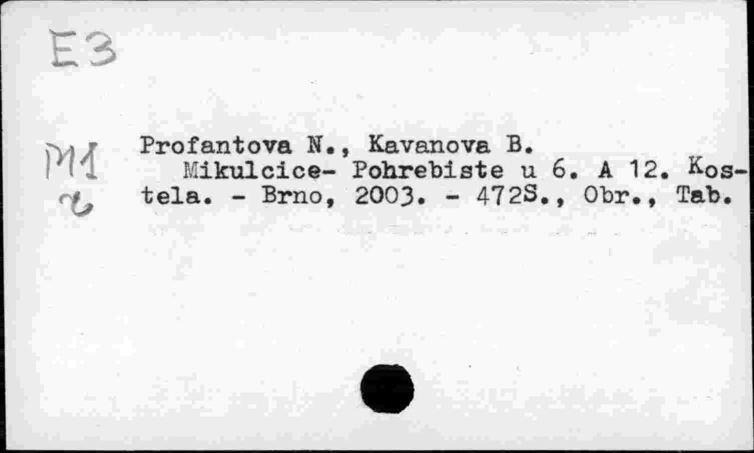 ﻿Profantova N., Kavanova В.
Mikulcice- Pohrebiste u 6. A 12. Kos tela. - Brno, 2OO3. - 472S., Obr., Tab.